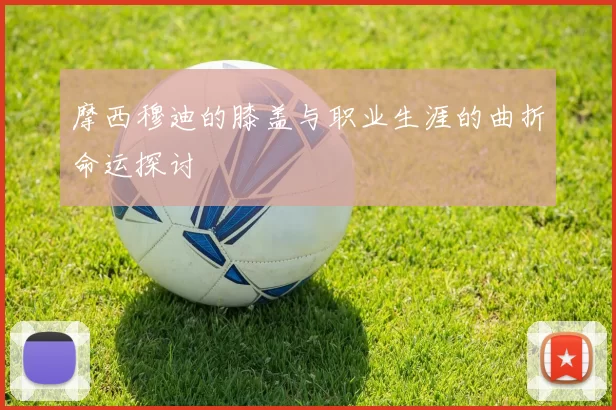 摩西穆迪的膝盖与职业生涯的曲折命运探讨