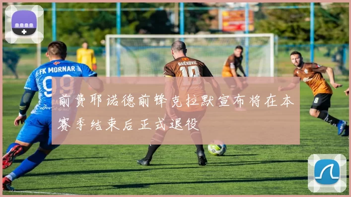 前费耶诺德前锋克拉默宣布将在本赛季结束后正式退役