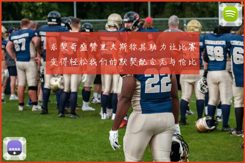 东契奇盛赞里夫斯称其助力让比赛变得轻松我们的默契配合无与伦比