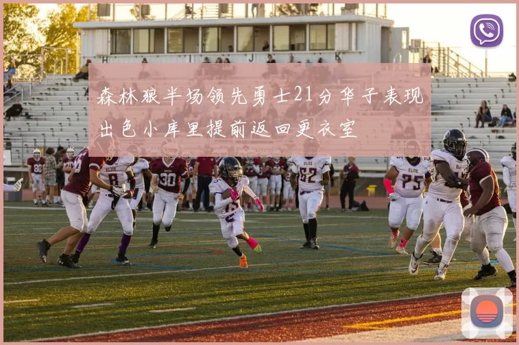 森林狼半场领先勇士21分华子表现出色小库里提前返回更衣室